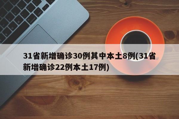 31省新增确诊30例其中本土8例(31省新增确诊22例本土17例)