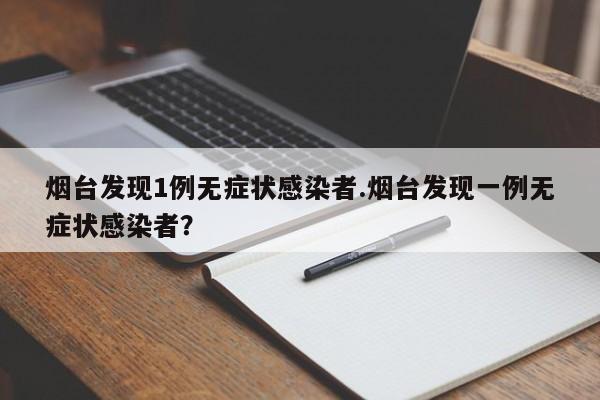 烟台发现1例无症状感染者.烟台发现一例无症状感染者?