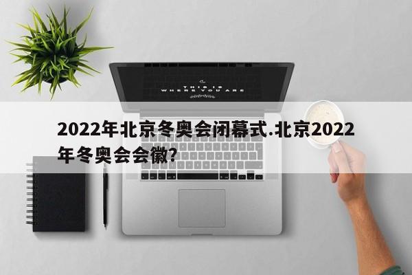 2022年北京冬奥会闭幕式.北京2022年冬奥会会徽?