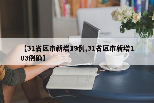 【31省区市新增19例,31省区市新增103例确】