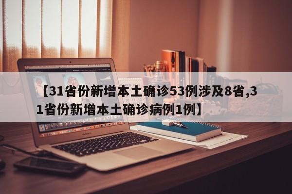 【31省份新增本土确诊53例涉及8省,31省份新增本土确诊病例1例】