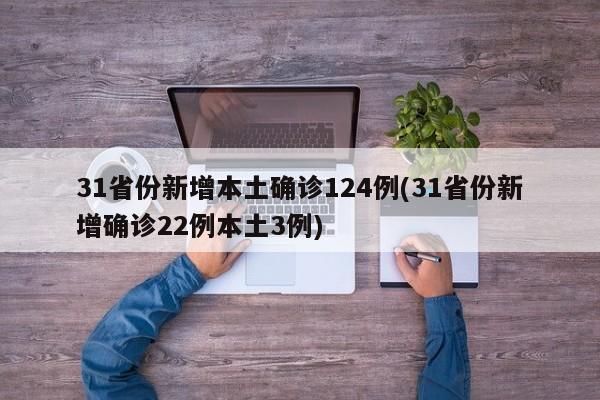 31省份新增本土确诊124例(31省份新增确诊22例本土3例)