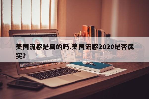 美国流感是真的吗.美国流感2020是否属实?