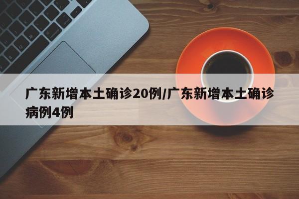 广东新增本土确诊20例/广东新增本土确诊病例4例