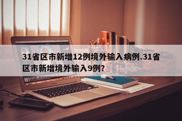 31省区市新增12例境外输入病例.31省区市新增境外输入9例?