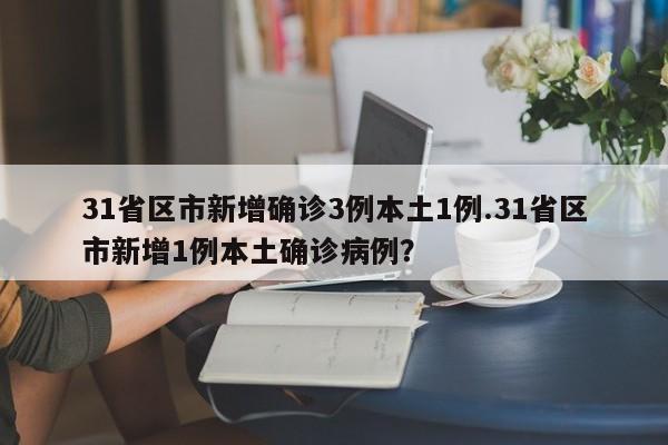 31省区市新增确诊3例本土1例.31省区市新增1例本土确诊病例?
