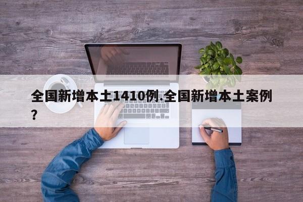 全国新增本土1410例.全国新增本土案例?