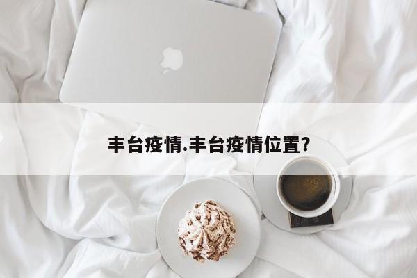 丰台疫情.丰台疫情位置?