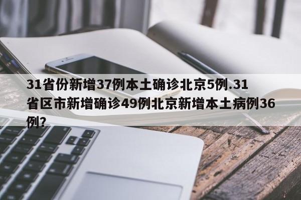 31省份新增37例本土确诊北京5例.31省区市新增确诊49例北京新增本土病例36例?
