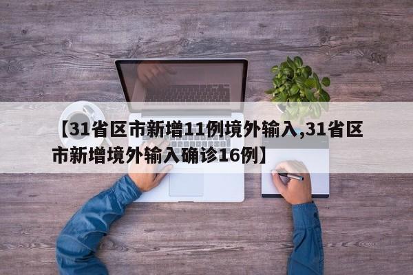 【31省区市新增11例境外输入,31省区市新增境外输入确诊16例】