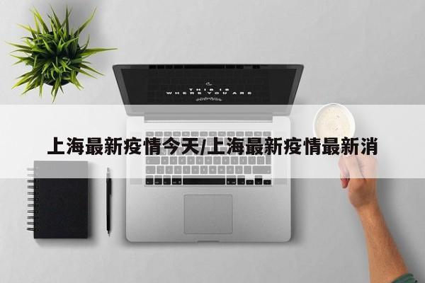 上海最新疫情今天/上海最新疫情最新消