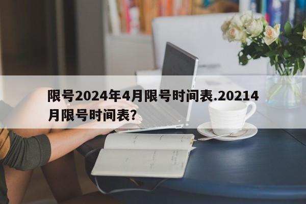 限号2024年4月限号时间表.20214月限号时间表?