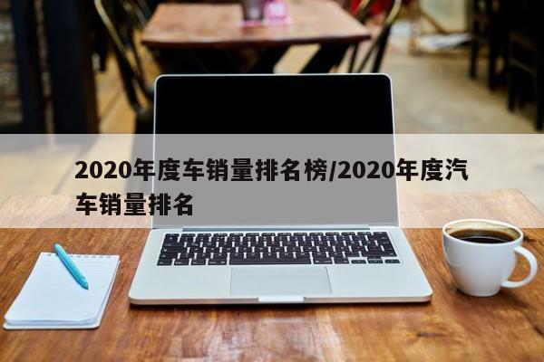 2020年度车销量排名榜/2020年度汽车销量排名