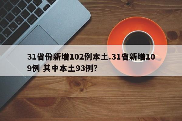 31省份新增102例本土.31省新增109例 其中本土93例?