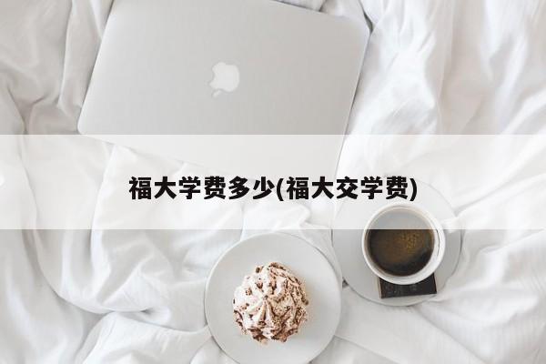 福大学费多少(福大交学费)