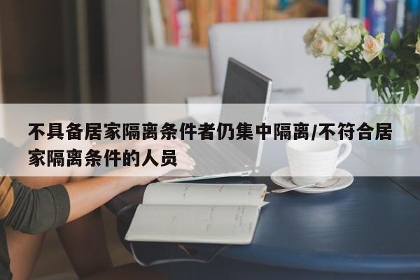 不具备居家隔离条件者仍集中隔离/不符合居家隔离条件的人员