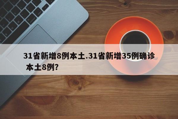 31省新增8例本土.31省新增35例确诊 本土8例?